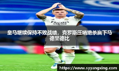 皇马继续保持不败战绩，克罗斯压哨绝杀赢下马德里德比