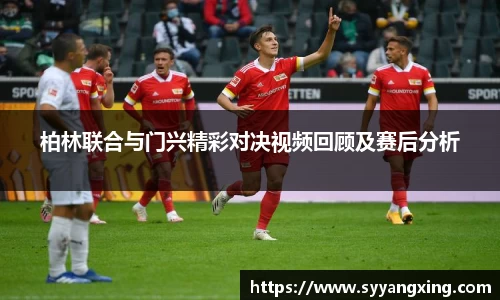 柏林联合与门兴精彩对决视频回顾及赛后分析