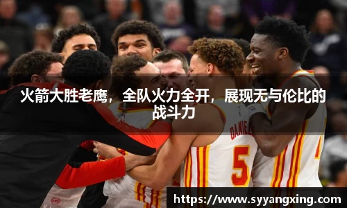 火箭大胜老鹰，全队火力全开，展现无与伦比的战斗力