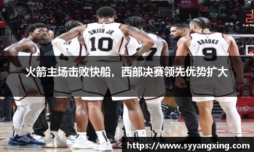 火箭主场击败快船，西部决赛领先优势扩大