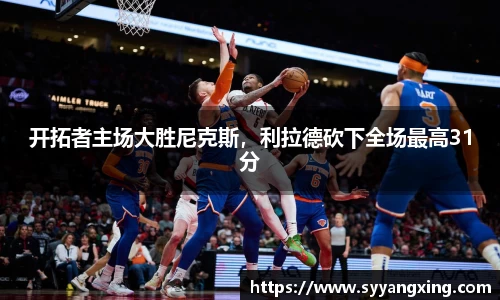 开拓者主场大胜尼克斯，利拉德砍下全场最高31分